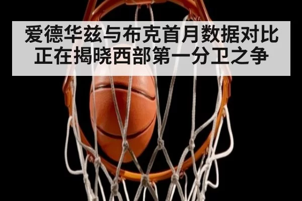 爱德华兹与布克首月数据对比正在揭晓西部第一分卫之争