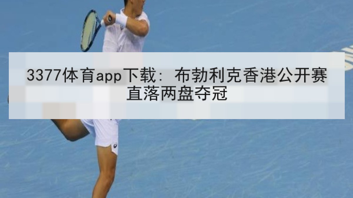 3377体育app下载: 布勃利克香港公开赛直落两盘夺冠 3377体育app下载: 布勃利克香港公开赛直落两盘夺冠