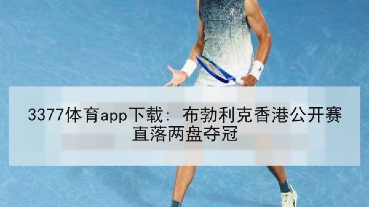 3377体育app下载: 布勃利克香港公开赛直落两盘夺冠