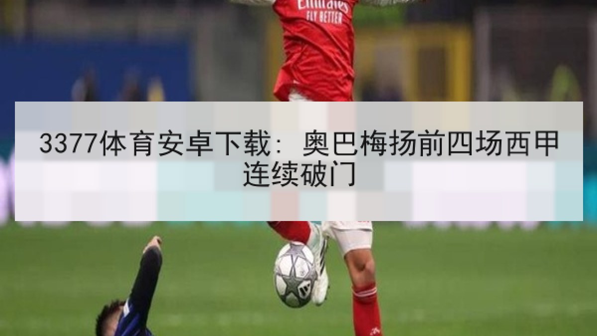 3377体育安卓下载: 奥巴梅扬前四场西甲连续破门