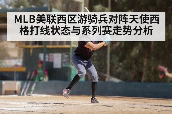 MLB美联西区游骑兵对阵天使西格打线状态与系列赛走势分析