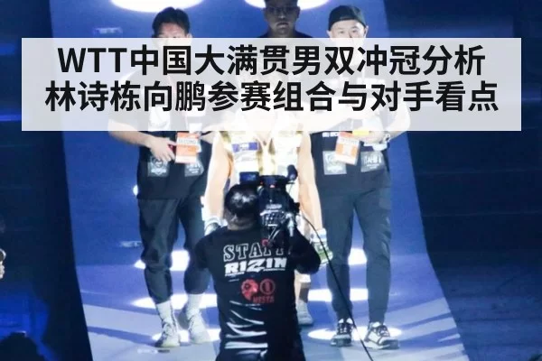 WTT中国大满贯男双冲冠分析 林诗栋向鹏参赛组合与对手看点